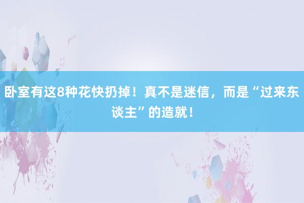 卧室有这8种花快扔掉！真不是迷信，而是“过来东谈主”的造就！