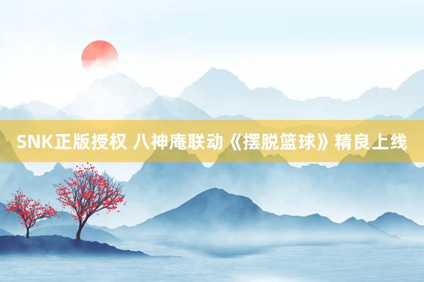 SNK正版授权 八神庵联动《摆脱篮球》精良上线