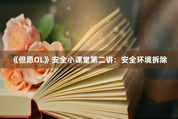 《但愿OL》安全小课堂第二讲：安全环境拆除