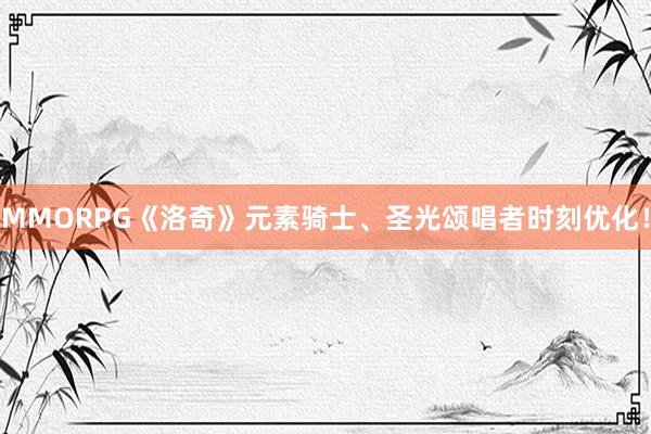 MMORPG《洛奇》元素骑士、圣光颂唱者时刻优化！