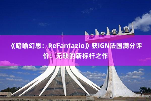 《暗喻幻思：ReFantazio》获IGN法国满分评价：无缺的新标杆之作