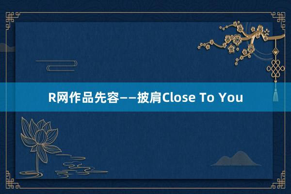 R网作品先容——披肩Close To You