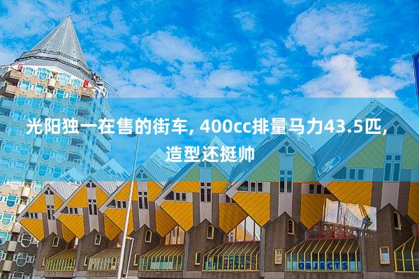 光阳独一在售的街车, 400cc排量马力43.5匹, 造型还挺帅