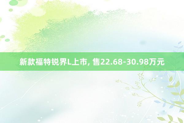 新款福特锐界L上市, 售22.68-30.98万元