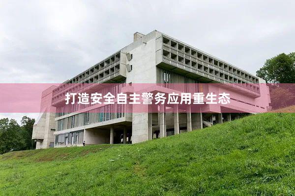 打造安全自主警务应用重生态