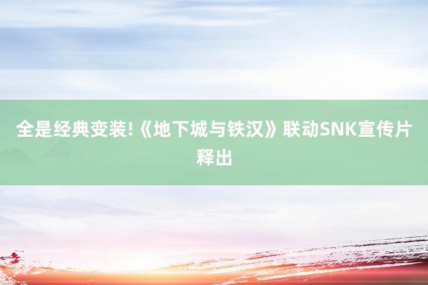 全是经典变装!《地下城与铁汉》联动SNK宣传片释出