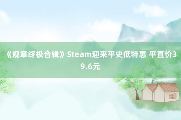 《规章终极合辑》Steam迎来平史低特惠 平直价39.6元