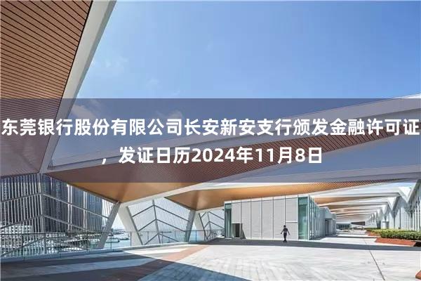 东莞银行股份有限公司长安新安支行颁发金融许可证，发证日历2024年11月8日