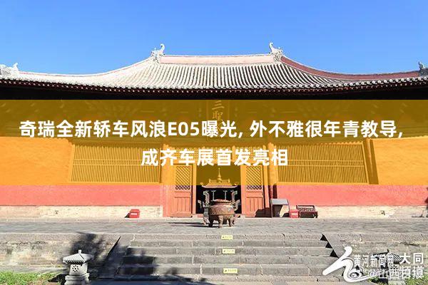 奇瑞全新轿车风浪E05曝光, 外不雅很年青教导, 成齐车展首发亮相